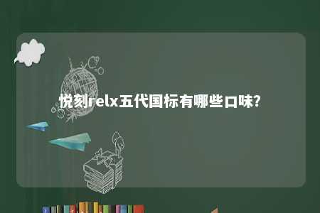 悦刻relx五代国标有哪些口味？ 